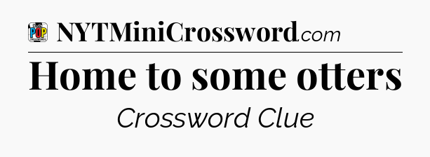 Home to some otters Crossword Clue