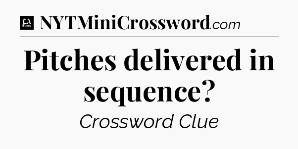 Pitches delivered in sequence - LA Times Crossword