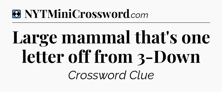 Solution: Large mammal that's one letter off from 3-Down - NYT Mini Crossword