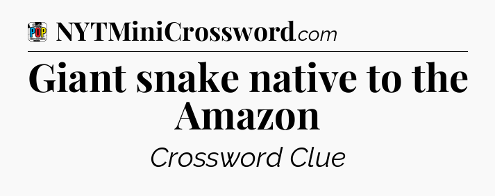Giant snake native to the Amazon Crossword Clue