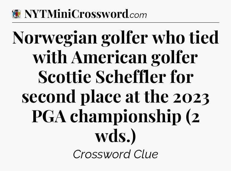 Norwegian golfer who tied with American golfer Scottie Scheffler for second place at the 2023 PGA championship (2 wds.) Crossword Clue