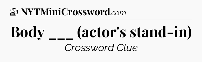 Body ___ (actor's stand-in) - Daily Themed Classic Crossword