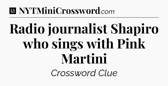 Radio journalist Shapiro who sings with Pink Martini - LA Times Crossword