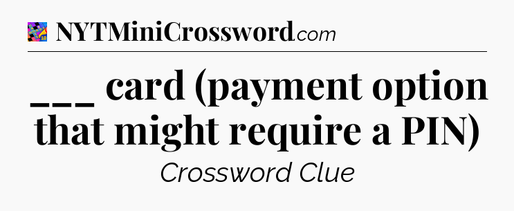 ___ card (payment option that might require a PIN) Crossword Clue
