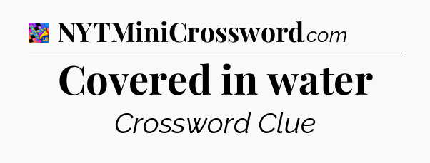 Covered in water Crossword Clue
