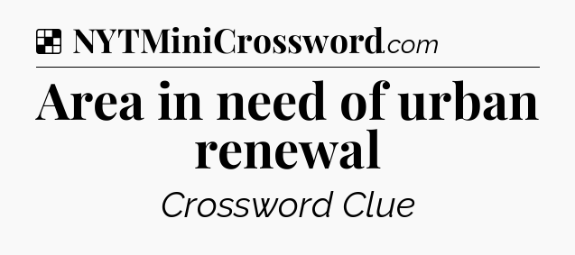 Solution: Area in need of urban renewal - NYT Crossword