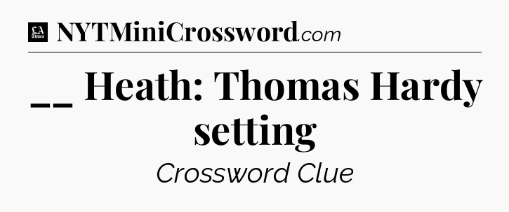 __ Heath: Thomas Hardy setting - LA Times Crossword