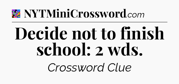 Decide not to finish school: 2 wds Crossword Clue