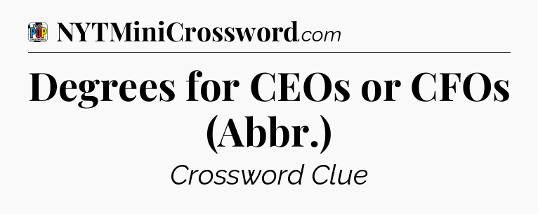 Degrees for CEOs or CFOs (Abbr.) Crossword Clue