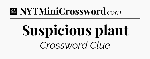 Suspicious plant - LA Times Crossword