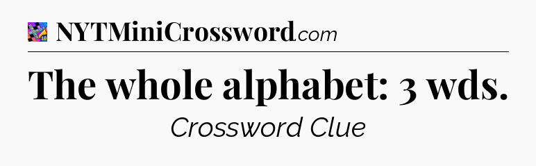 The whole alphabet: 3 wds Crossword Clue