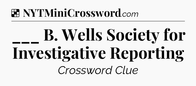 Solution: ___ B. Wells Society for Investigative Reporting - NYT Crossword
