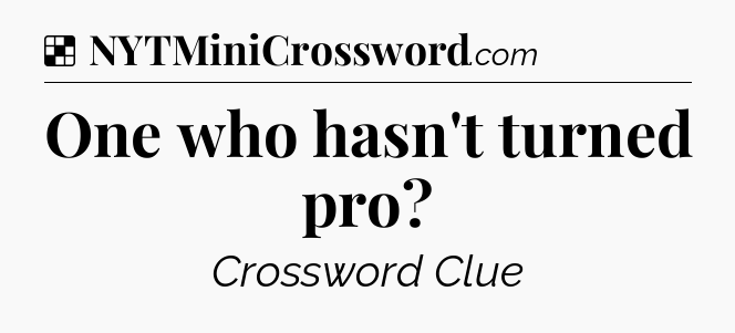 Solution: One who hasn't turned pro - NYT Crossword