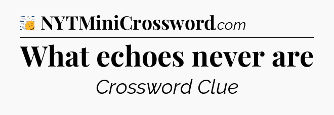 What echoes never are - 7 Little Words