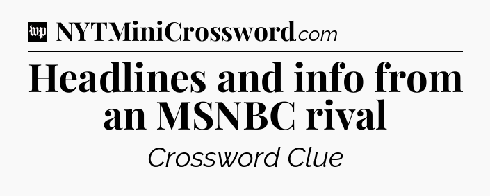 Headlines and info from an MSNBC rival Crossword Clue