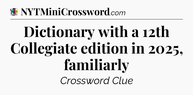 Dictionary with a 12th Collegiate edition in 2025, familiarly Crossword Clue