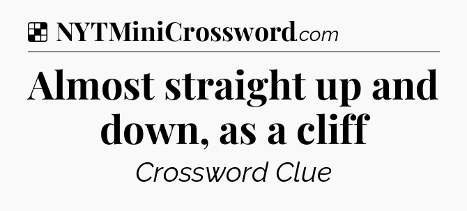 Solution: Almost straight up and down, as a cliff - NYT Crossword