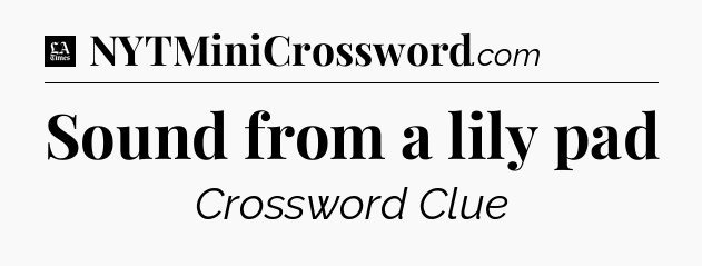 Sound from a lily pad - LA Times Crossword