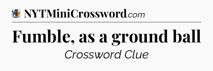 Fumble, as a ground ball Crossword Clue