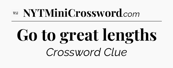 Go to great lengths - WSJ Crossword