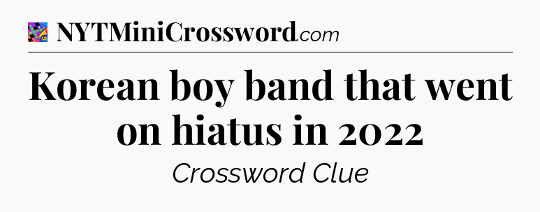 Korean boy band that went on hiatus in 2022 Crossword Clue