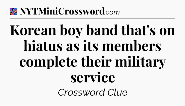 Korean boy band that's on hiatus as its members complete their military service Crossword Clue