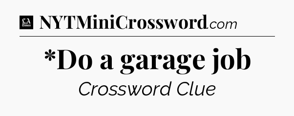 *Do a garage job - LA Times Crossword