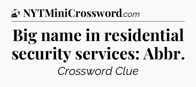 Big name in residential security services: Abbr - Daily Themed Classic Crossword