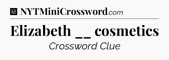 Elizabeth __ cosmetics - LA Times Crossword