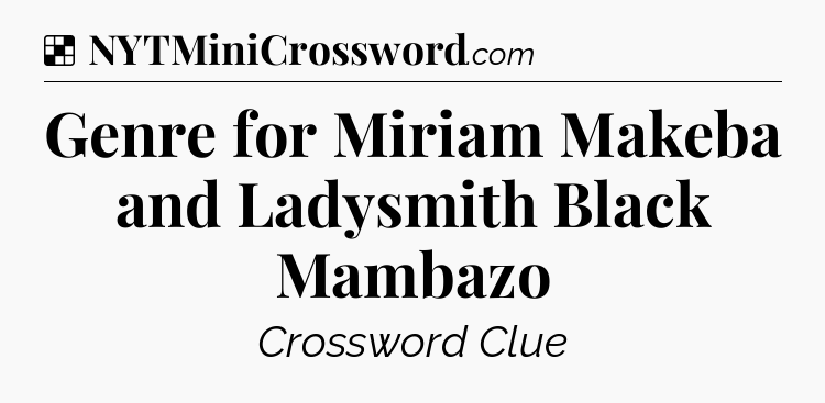 Solution: Genre for Miriam Makeba and Ladysmith Black Mambazo - NYT Crossword