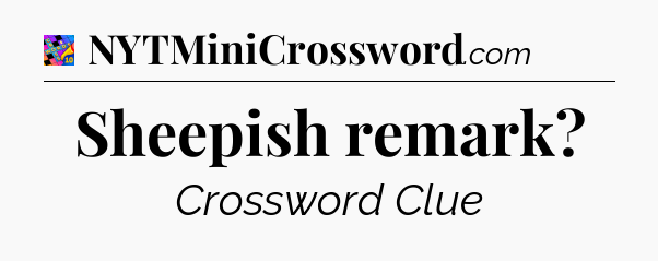 Sheepish remark Crossword Clue