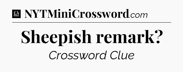 Sheepish remark - LA Times Crossword