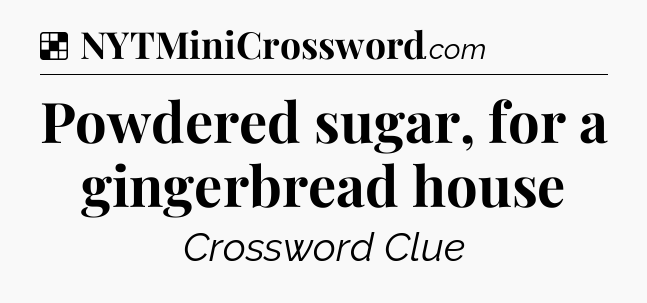 Solution: Powdered sugar, for a gingerbread house - NYT Crossword