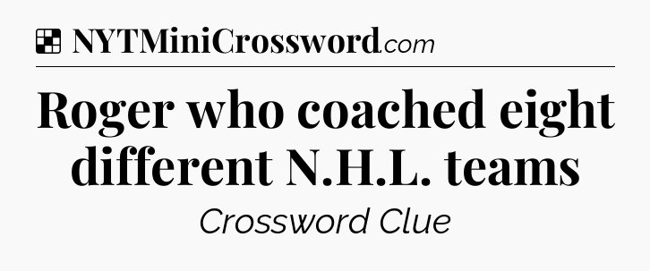 Solution: Roger who coached eight different N.H.L. teams - NYT Crossword