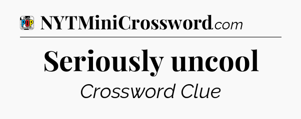 Seriously uncool Crossword Clue