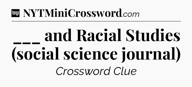___ and Racial Studies (social science journal) Crossword Clue