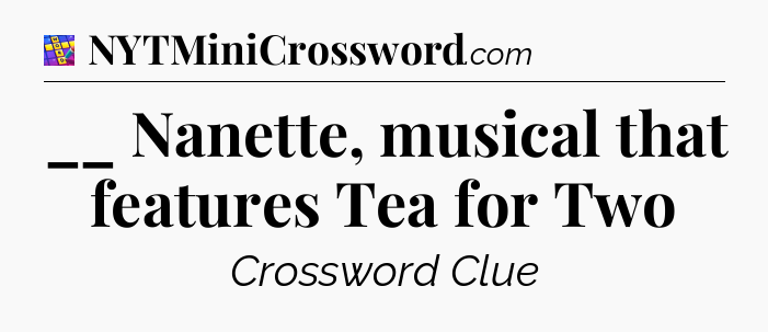 __ Nanette, musical that features Tea for Two Codycross