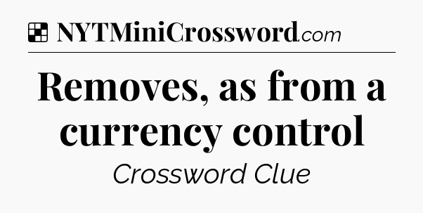 Solution: Removes, as from a currency control - NYT Crossword