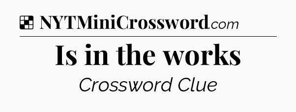 Solution: Is in the works - NYT Crossword