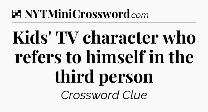 Solution: Kids' TV character who refers to himself in the third person - NYT Crossword