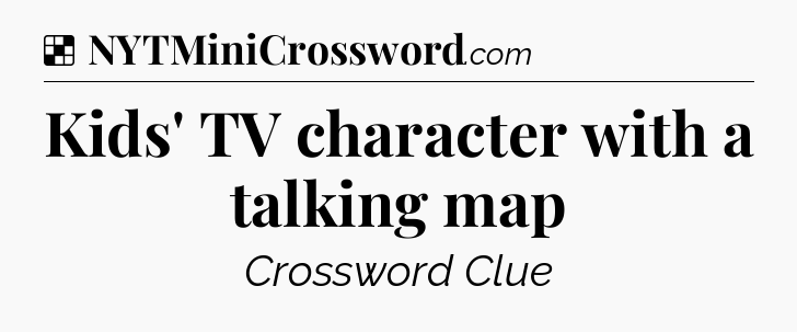 Solution: Kids' TV character with a talking map - NYT Crossword