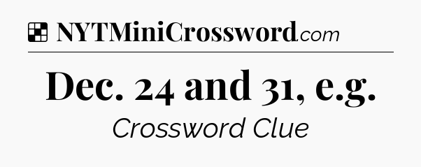 Solution: Dec. 24 and 31, e.g - NYT Crossword
