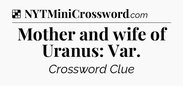Solution: Mother and wife of Uranus: Var - NYT Crossword
