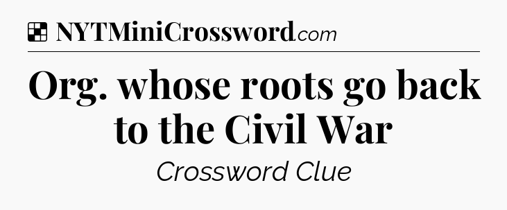 Solution: Org. whose roots go back to the Civil War - NYT Crossword