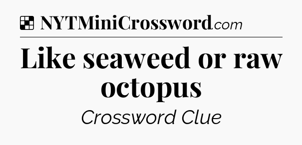 Solution: Like seaweed or raw octopus - NYT Crossword