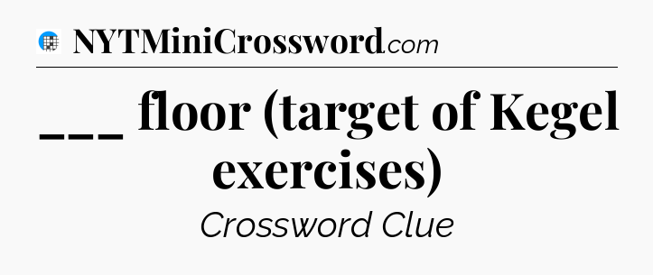 ___ floor (target of Kegel exercises) Crossword Clue