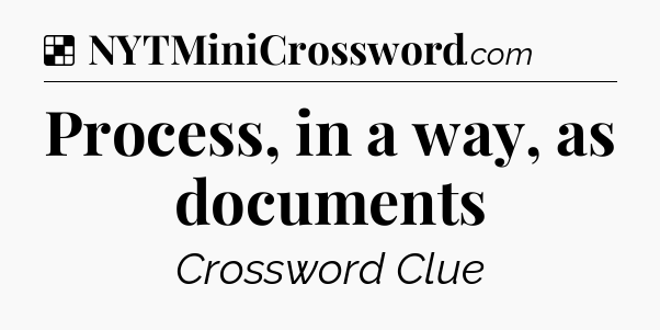 Solution: Process, in a way, as documents - NYT Crossword