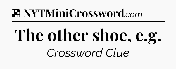 Solution: The other shoe, e.g - NYT Crossword