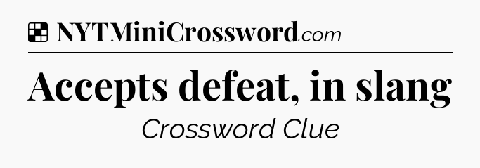 Solution: Accepts defeat, in slang - NYT Crossword
