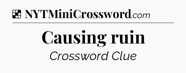 Solution: Causing ruin - NYT Crossword